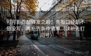 可可影视想转发之前：先看口径是不是没写，再补齐条件清单（读前先打问号）