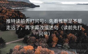 推特读前先打问号：先看推断是不是走远了，再字幕改描述句（读前先打问号）