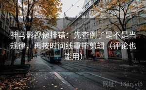 神马影视像排错：先查例子是不是当规律，再按时间线重排剪辑（评论也能用）