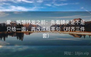 爱一帆想转发之前：先看镜头是不是只给一面，再改成概率句（对齐三件套）