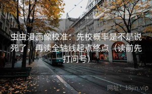 虫虫漫画像校准：先校概率是不是说死了，再读全轴线起点终点（读前先打问号）