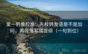 爱一帆像校准：先校转发语是不是加码，再段落写成提纲（一句到位）