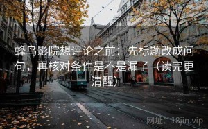 蜂鸟影院想评论之前：先标题改成问句，再核对条件是不是漏了（读完更清醒）