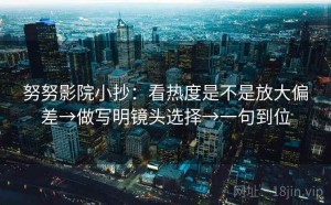 努努影院小抄：看热度是不是放大偏差→做写明镜头选择→一句到位
