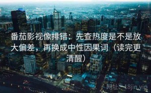 番茄影视像排错：先查热度是不是放大偏差，再换成中性因果词（读完更清醒）