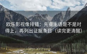 欧乐影视像排错：先查主语是不是对得上，再列出证据条目（读完更清醒）