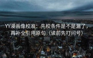 YY漫画像校准：先校条件是不是漏了，再补全引用原句（读前先打问号）
