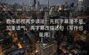 欧乐影视两步读法：先抓字幕是不是加重语气，再字幕改描述句（写作也能用）