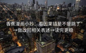 香蕉漫画小抄：看因果链是不是跳了→做改回相关表述→读完更稳