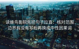 读蜂鸟影院先把句子拉直：核对范围边界有没有写后再换成中性因果词