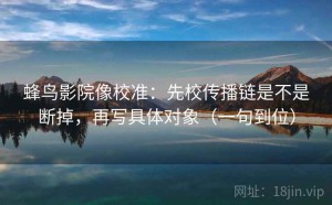 蜂鸟影院像校准：先校传播链是不是断掉，再写具体对象（一句到位）