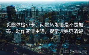觅圈体检小卡：问题转发语是不是加码，动作写清主语，提示读完更清楚