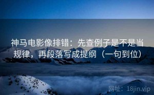 神马电影像排错：先查例子是不是当规律，再段落写成提纲（一句到位）