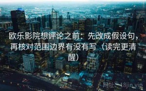 欧乐影院想评论之前：先改成假设句，再核对范围边界有没有写（读完更清醒）
