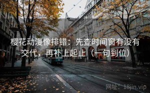 樱花动漫像排错：先查时间窗有没有交代，再补上起止（一句到位）