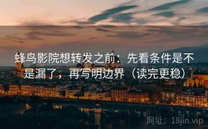 蜂鸟影院想转发之前：先看条件是不是漏了，再写明边界（读完更稳）