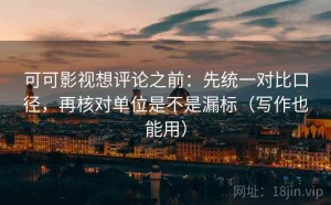 可可影视想评论之前：先统一对比口径，再核对单位是不是漏标（写作也能用）