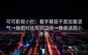 可可影视小抄：看字幕是不是加重语气→做把对比写同口径→像做读图小手势