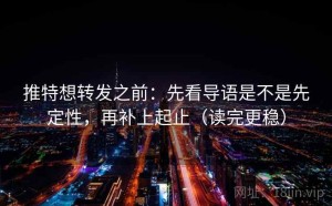 推特想转发之前：先看导语是不是先定性，再补上起止（读完更稳）