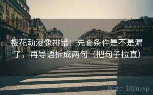 樱花动漫像排错：先查条件是不是漏了，再导语拆成两句（把句子拉直）