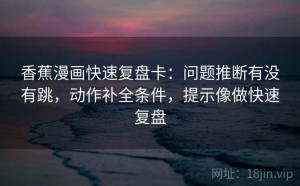 香蕉漫画快速复盘卡：问题推断有没有跳，动作补全条件，提示像做快速复盘