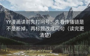 YY漫画读前先打问号：先看传播链是不是断掉，再标题改成问句（读完更清楚）