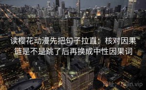读樱花动漫先把句子拉直：核对因果链是不是跳了后再换成中性因果词