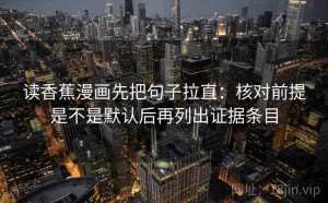 读香蕉漫画先把句子拉直：核对前提是不是默认后再列出证据条目