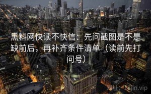黑料网快读不快信：先问截图是不是缺前后，再补齐条件清单（读前先打问号）