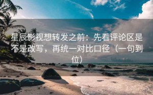 星辰影视想转发之前：先看评论区是不是改写，再统一对比口径（一句到位）