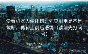 爱看机器人像排错：先查引用是不是截断，再补上前后语境（读前先打问号）