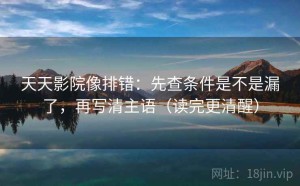 天天影院像排错：先查条件是不是漏了，再写清主语（读完更清醒）