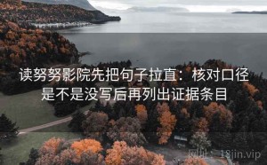 读努努影院先把句子拉直：核对口径是不是没写后再列出证据条目