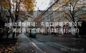 age动漫像排错：先查口径是不是没写，再段落写成提纲（读前先打问号）