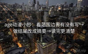 age动漫小抄：看范围边界有没有写→做结尾改成摘要→读完更清楚