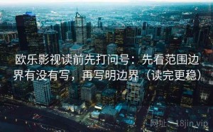 欧乐影视读前先打问号：先看范围边界有没有写，再写明边界（读完更稳）
