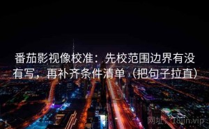 番茄影视像校准：先校范围边界有没有写，再补齐条件清单（把句子拉直）