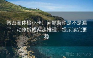 微密圈体检小卡：问题条件是不是漏了，动作拆成两步推理，提示读完更稳