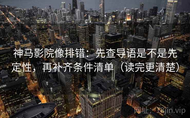 神马影院像排错:先查导语是不是先定性,再补齐条件清单(读完更清楚) 神马影院像排错:先查导语是不是先定性,再补齐条件清单(读完更清楚)