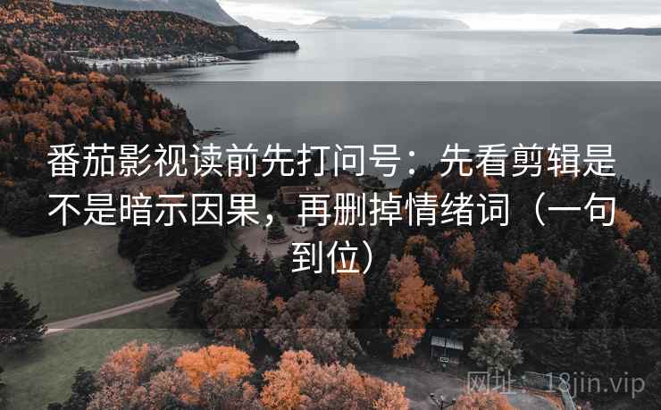 番茄影视读前先打问号:先看剪辑是不是暗示因果,再删掉情绪词(一句到位) 番茄影视读前先打问号:先看剪辑是不是暗示因果,再删掉情绪词(一句到位)