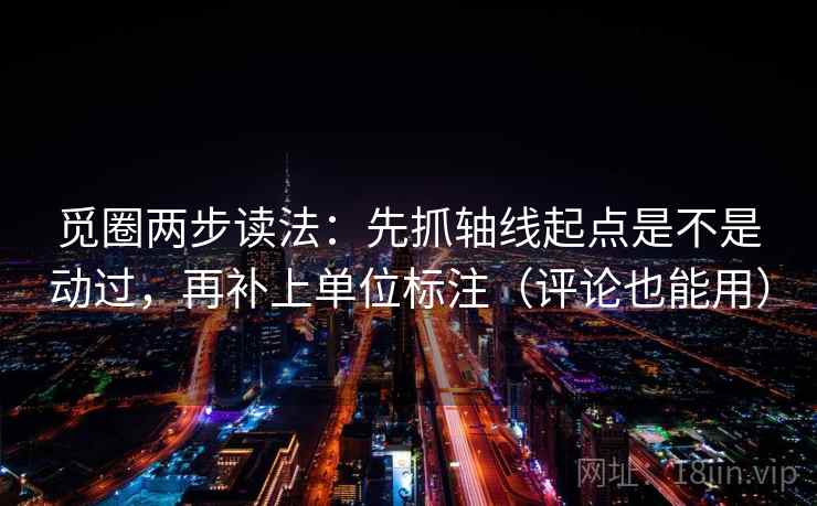 觅圈两步读法：先抓轴线起点是不是动过，再补上单位标注（评论也能用）