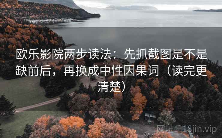 欧乐影院两步读法:先抓截图是不是缺前后,再换成中性因果词(读完更清楚) 欧乐影院两步读法:先抓截图是不是缺前后,再换成中性因果词(读完更清楚)