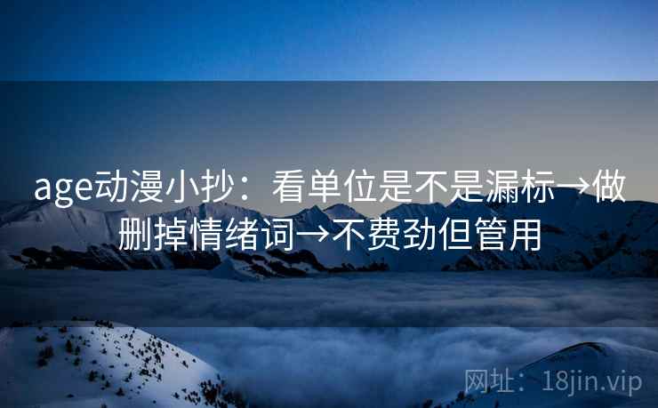 age动漫小抄：看单位是不是漏标→做删掉情绪词→不费劲但管用