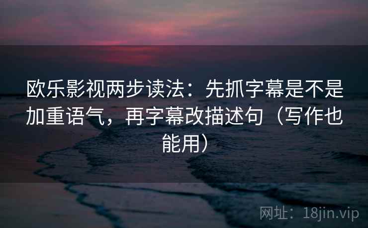 欧乐影视两步读法:先抓字幕是不是加重语气,再字幕改描述句(写作也能用) 欧乐影视两步读法:先抓字幕是不是加重语气,再字幕改描述句(写作也能用)