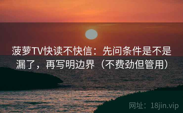 菠萝TV快读不快信：先问条件是不是漏了，再写明边界（不费劲但管用）