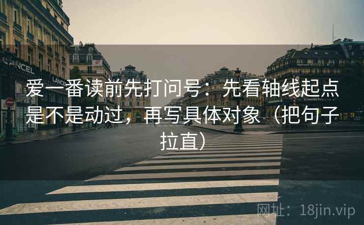 爱一番读前先打问号：先看轴线起点是不是动过，再写具体对象（把句子拉直）