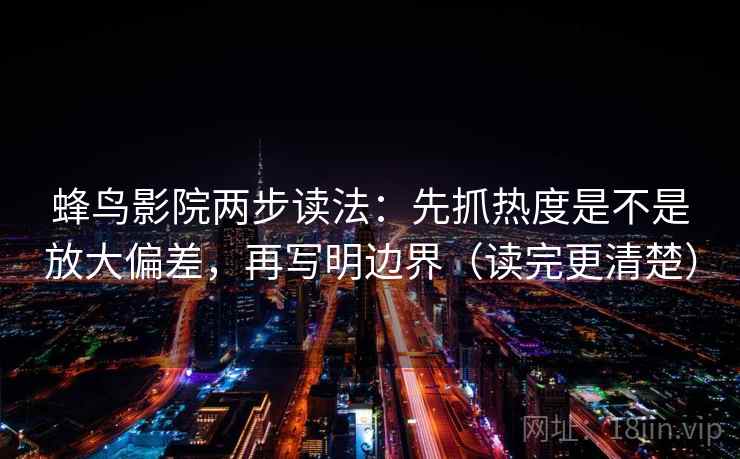 蜂鸟影院两步读法：先抓热度是不是放大偏差，再写明边界（读完更清楚）