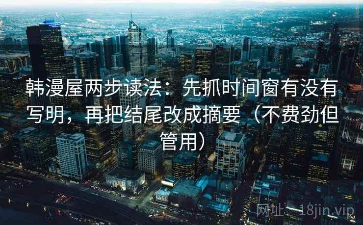 韩漫屋两步读法：先抓时间窗有没有写明，再把结尾改成摘要（不费劲但管用）