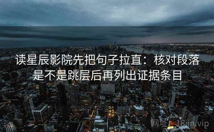 读星辰影院先把句子拉直：核对段落是不是跳层后再列出证据条目