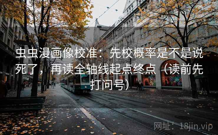 虫虫漫画像校准：先校概率是不是说死了，再读全轴线起点终点（读前先打问号）